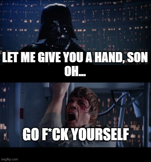 Star Wars No Meme | LET ME GIVE YOU A HAND, SON
OH... GO F*CK YOURSELF | image tagged in memes,star wars no | made w/ Imgflip meme maker