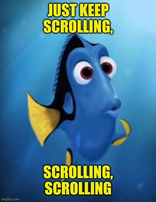 Just keep scrolling... | JUST KEEP SCROLLING, SCROLLING, SCROLLING | image tagged in dory,keep scrolling,move on | made w/ Imgflip meme maker
