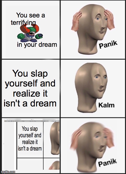 Panik Kalm Panik | You see a terrifying                                                 in your dream; You slap yourself and realize it isn't a dream | image tagged in memes,panik kalm panik | made w/ Imgflip meme maker