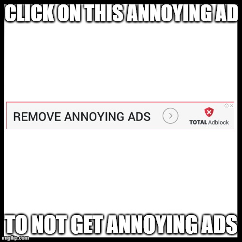 Logic | CLICK ON THIS ANNOYING AD; TO NOT GET ANNOYING ADS | image tagged in logic,ads,memes | made w/ Imgflip meme maker