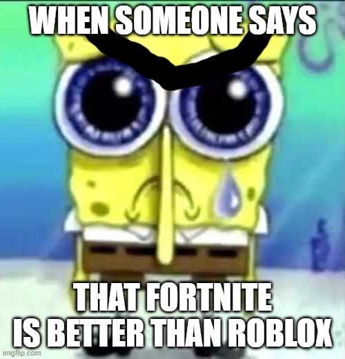 when the | WHEN SOMEONE SAYS; THAT FORTNITE IS BETTER THAN ROBLOX | image tagged in sad spongebob | made w/ Imgflip meme maker