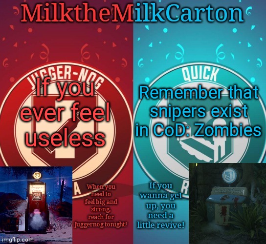 MilkTheMilkCarton but it's his favorite perks | If you ever feel useless; Remember that snipers exist in CoD: Zombies | image tagged in milkthemilkcarton but it's his favorite perks | made w/ Imgflip meme maker