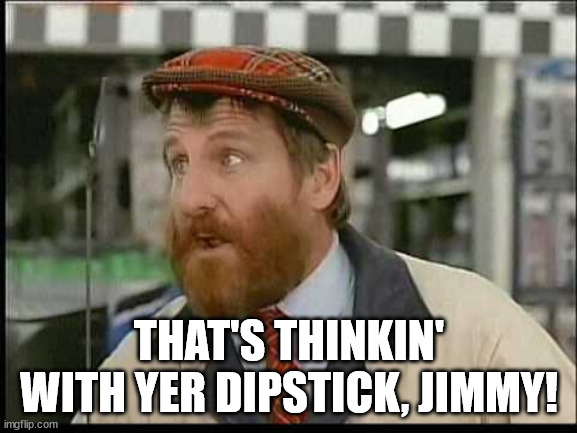 Thinkin' With Yer Dipstick | THAT'S THINKIN' WITH YER DIPSTICK, JIMMY! | image tagged in castrol oil ad,thinkin with yer dipstick,jimmy | made w/ Imgflip meme maker