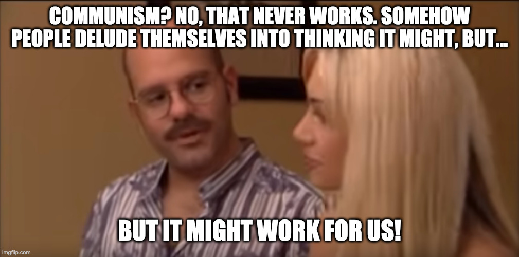 But It Might Work for Us | COMMUNISM? NO, THAT NEVER WORKS. SOMEHOW PEOPLE DELUDE THEMSELVES INTO THINKING IT MIGHT, BUT... BUT IT MIGHT WORK FOR US! | image tagged in but it might work for us | made w/ Imgflip meme maker