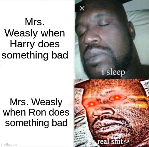 Harry Potter meme #1 | Mrs. Weasly when Harry does something bad; Mrs. Weasly when Ron does something bad | image tagged in memes,sleeping shaq | made w/ Imgflip meme maker