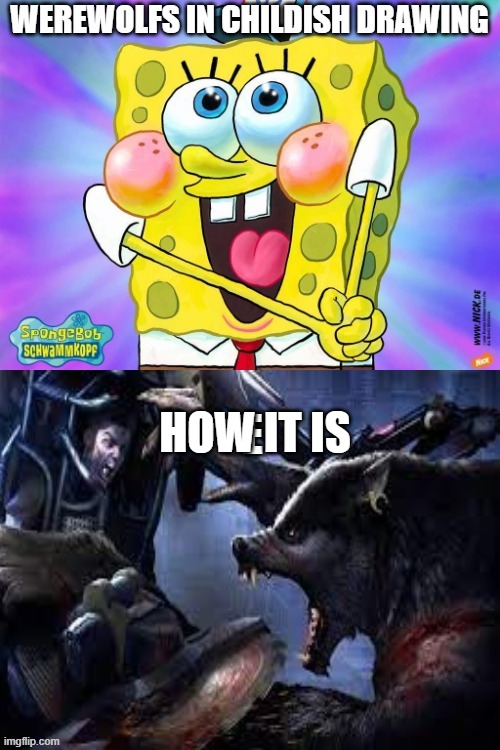 e | HOW IT IS | image tagged in werewolf,spongebob | made w/ Imgflip meme maker