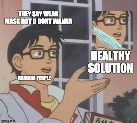 human instinct is to make life easier | THEY SAY WEAR MASK BUT U DONT WANNA; HEALTHY SOLUTION; RANDOM PEOPLE | image tagged in memes,is this a pigeon,mask,politics,lol | made w/ Imgflip meme maker