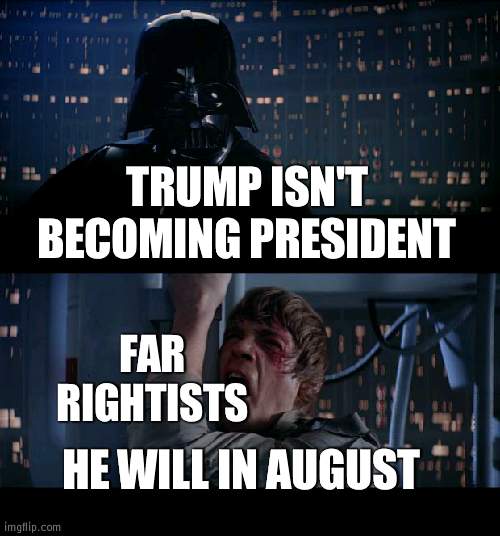 We know he ain't president | TRUMP ISN'T BECOMING PRESIDENT; FAR RIGHTISTS; HE WILL IN AUGUST | image tagged in memes,star wars no,trump | made w/ Imgflip meme maker