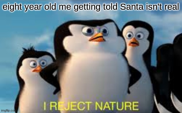 no, this can't be! | eight year old me getting told Santa isn't real | image tagged in i reject nature | made w/ Imgflip meme maker