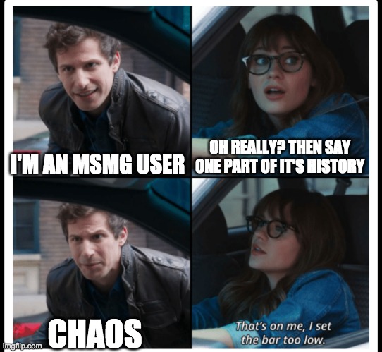Brooklyn 99 Set the bar too low | OH REALLY? THEN SAY ONE PART OF IT'S HISTORY; I'M AN MSMG USER; CHAOS | image tagged in brooklyn 99 set the bar too low | made w/ Imgflip meme maker