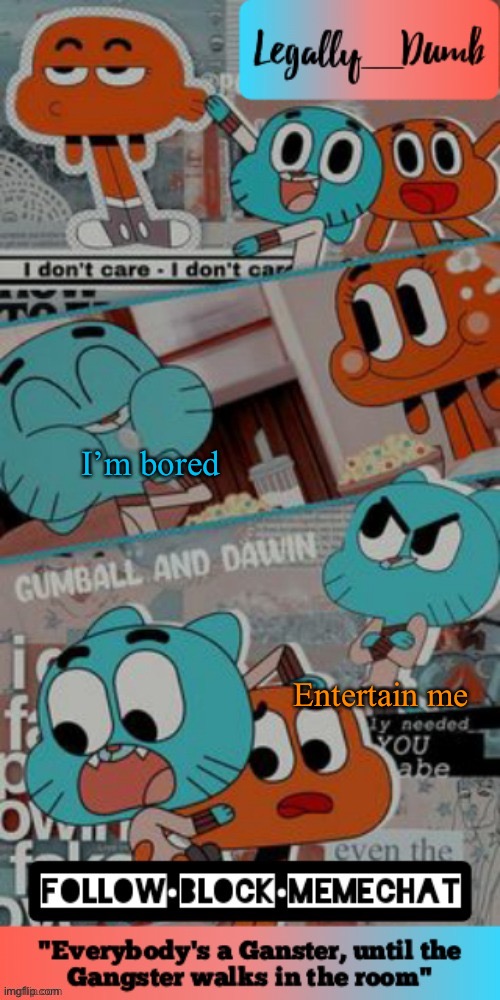 Legally_dumbs’s gumball temp | I’m bored; Entertain me | image tagged in legally_dumbs s gumball temp | made w/ Imgflip meme maker