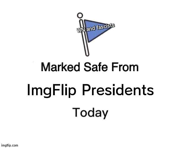 Think inside the box: in other words, lock WN inside a box | WN and fascists; ImgFlip Presidents | image tagged in memes,marked safe from | made w/ Imgflip meme maker