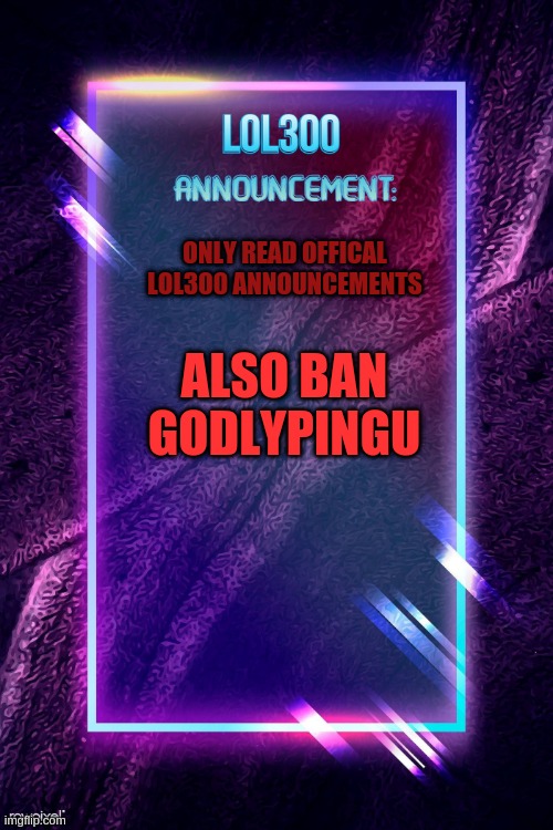 rrr | ONLY READ OFFICAL LOL300 ANNOUNCEMENTS; ALSO BAN GODLYPINGU | image tagged in lol300 announcement | made w/ Imgflip meme maker
