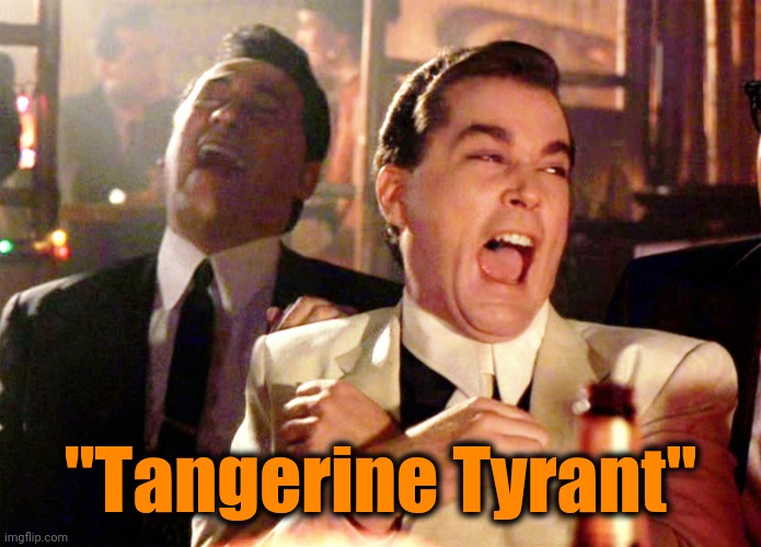 Good Fellas Hilarious Meme | "Tangerine Tyrant" | image tagged in memes,good fellas hilarious | made w/ Imgflip meme maker