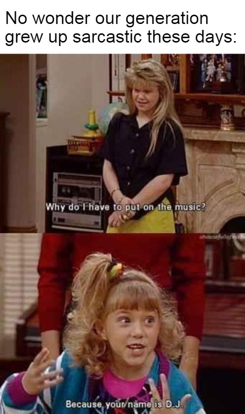  No wonder our generation grew up sarcastic these days: | image tagged in memes,sarcasm,sarcastic,generation,viral,full house | made w/ Imgflip meme maker