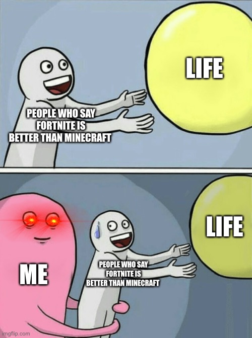 PEOPLE WHO SAY FORTNITE IS BETTER THAN MINECRAFT LIFE ME PEOPLE WHO SAY FORTNITE IS BETTER THAN MINECRAFT LIFE | image tagged in memes,running away balloon | made w/ Imgflip meme maker
