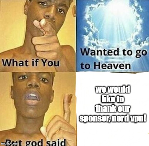 What if you wanted to go to Heaven | we would like to thank our sponsor, nord vpn! | image tagged in what if you wanted to go to heaven | made w/ Imgflip meme maker