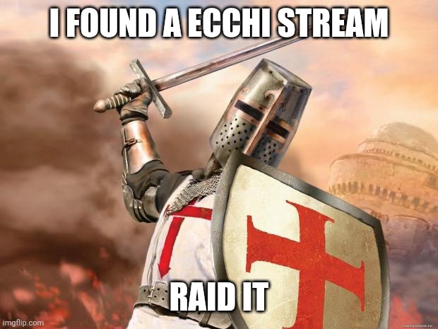 Mod note: As much as I want to it doesn't violate ToS | I FOUND A ECCHI STREAM; RAID IT | image tagged in crusader | made w/ Imgflip meme maker