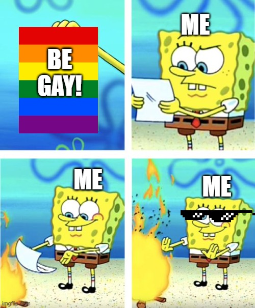 Spongebob Burning Paper | ME; BE GAY! ME; ME | image tagged in spongebob burning paper | made w/ Imgflip meme maker