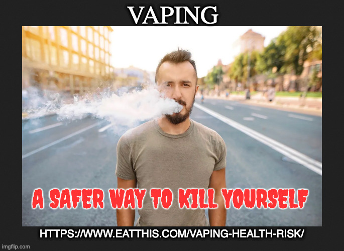 This Is Your Brain On Stupid | VAPING; A SAFER WAY TO KILL YOURSELF; HTTPS://WWW.EATTHIS.COM/VAPING-HEALTH-RISK/ | image tagged in vaping,smoking,drugs,idiots | made w/ Imgflip meme maker