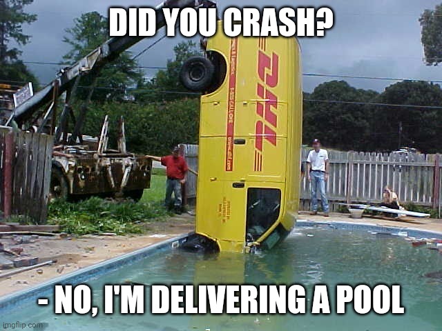 Pool delivery | DID YOU CRASH? - NO, I'M DELIVERING A POOL | image tagged in dhl fail | made w/ Imgflip meme maker