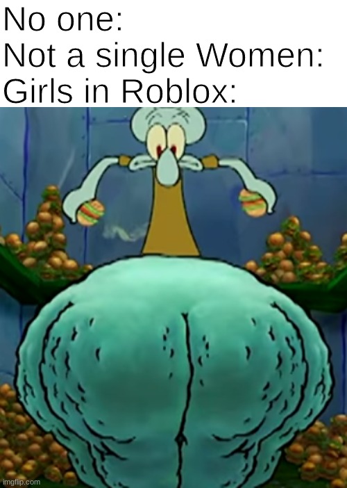 am I right boys? | No one:
Not a single Women:
Girls in Roblox: | image tagged in thicc squidward | made w/ Imgflip meme maker