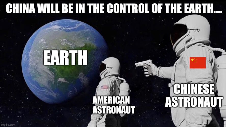 Always Has Been | CHINA WILL BE IN THE CONTROL OF THE EARTH.... EARTH; CHINESE 
ASTRONAUT; AMERICAN 
ASTRONAUT | image tagged in memes,always has been | made w/ Imgflip meme maker