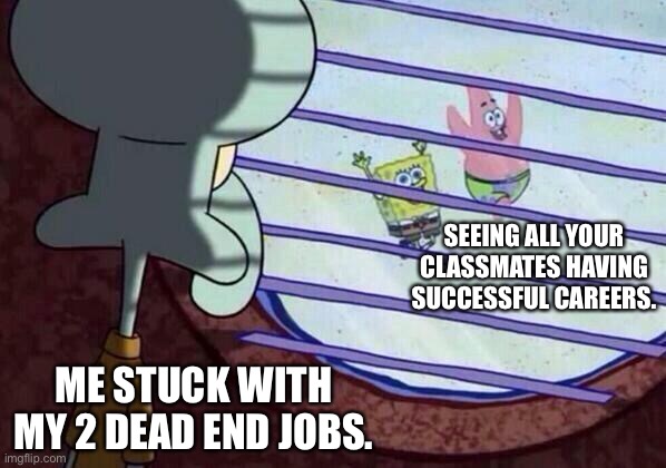 Right in the feels | SEEING ALL YOUR CLASSMATES HAVING SUCCESSFUL CAREERS. ME STUCK WITH MY 2 DEAD END JOBS. | image tagged in squidward window | made w/ Imgflip meme maker