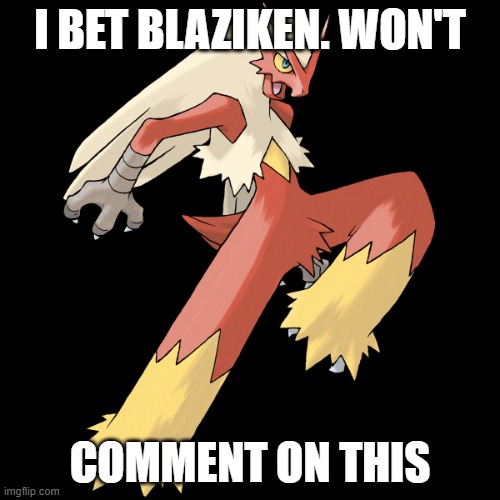 I doubt he will! |  I BET BLAZIKEN. WON'T; COMMENT ON THIS | image tagged in blaziken,pokemon,comment,blank white template,memes,why are you reading this | made w/ Imgflip meme maker