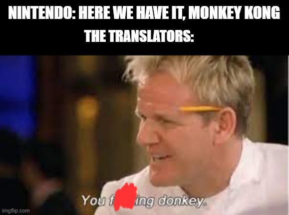 translations gone wrong | NINTENDO: HERE WE HAVE IT, MONKEY KONG; THE TRANSLATORS: | image tagged in you f donkey - gordon ramsay,memes,donkey kong | made w/ Imgflip meme maker