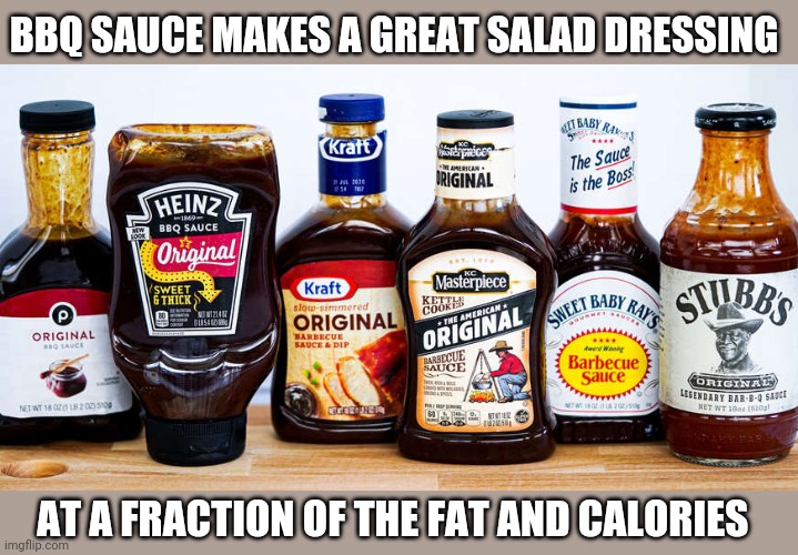 BBQ SAUCE MAKES A GREAT SALAD DRESSING; AT A FRACTION OF THE FAT AND CALORIES | image tagged in funny memes | made w/ Imgflip meme maker