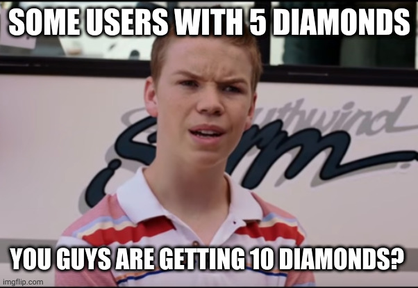 Diamonds in maybe app | SOME USERS WITH 5 DIAMONDS; YOU GUYS ARE GETTING 10 DIAMONDS? | image tagged in you guys are getting paid,diamonds | made w/ Imgflip meme maker