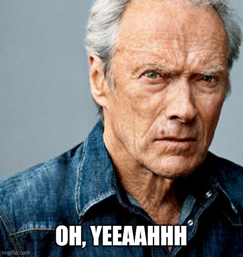 Clint Eastwood | OH, YEEAAHHH | image tagged in clint eastwood | made w/ Imgflip meme maker
