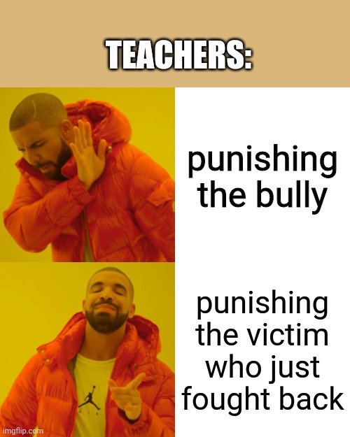 a mock meme | TEACHERS:; punishing the bully; punishing the victim who just fought back | image tagged in memes,drake hotline bling,bullying | made w/ Imgflip meme maker