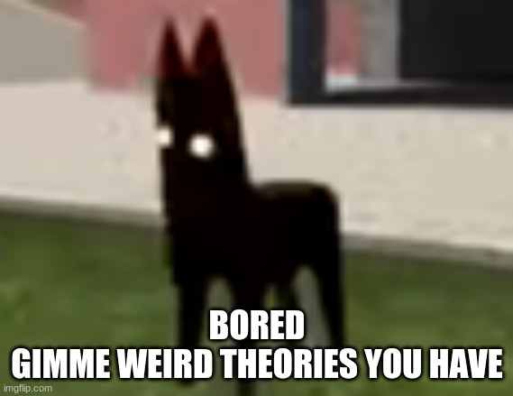 Good Boy | BORED
GIMME WEIRD THEORIES YOU HAVE | image tagged in good boy | made w/ Imgflip meme maker