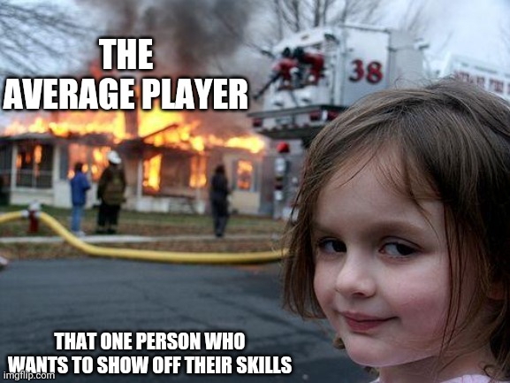 Stop sweating | THE AVERAGE PLAYER; THAT ONE PERSON WHO WANTS TO SHOW OFF THEIR SKILLS | image tagged in memes,disaster girl | made w/ Imgflip meme maker