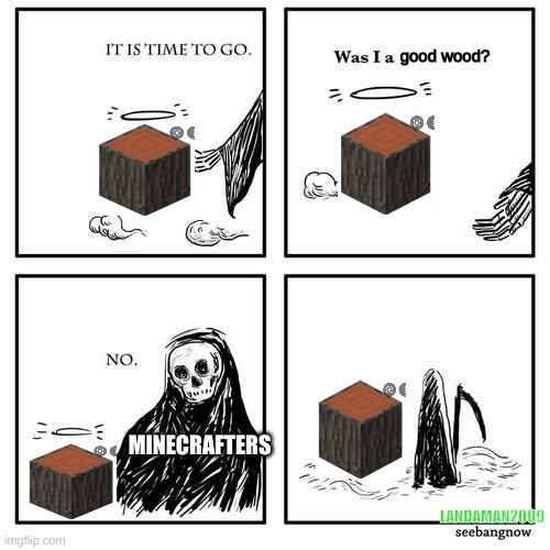It is time to go | good wood? MINECRAFTERS; LANDAMAN2009 | image tagged in it is time to go | made w/ Imgflip meme maker