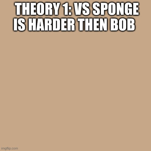 THEORY 1: VS SPONGE IS HARDER THEN BOB | made w/ Imgflip meme maker