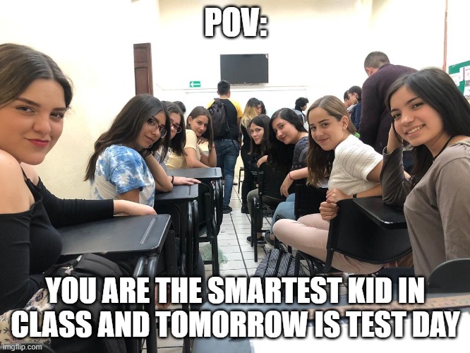 Girls in class looking back | POV:; YOU ARE THE SMARTEST KID IN CLASS AND TOMORROW IS TEST DAY | image tagged in girls in class looking back,test,smart | made w/ Imgflip meme maker