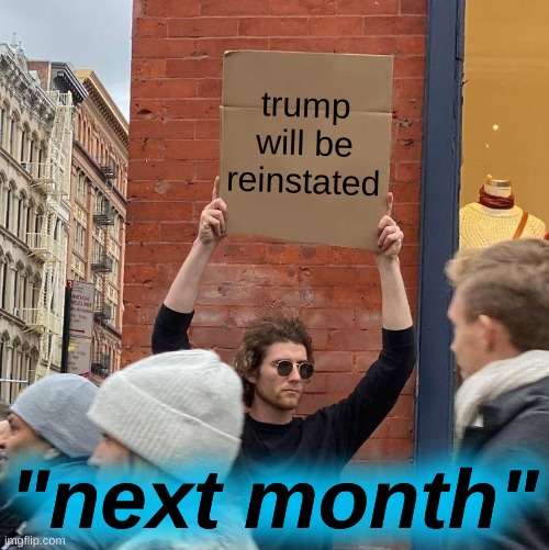 "next" month | trump will be
reinstated; "next month" | image tagged in memes,guy holding cardboard sign,trump reinstated,qanon,election fraud,conservative logic | made w/ Imgflip meme maker