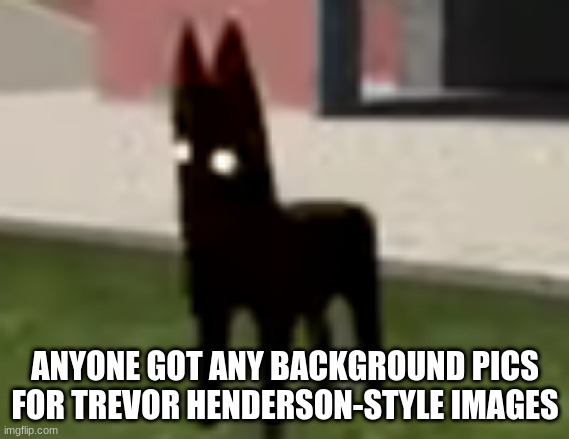 Good Boy | ANYONE GOT ANY BACKGROUND PICS FOR TREVOR HENDERSON-STYLE IMAGES | image tagged in good boy | made w/ Imgflip meme maker