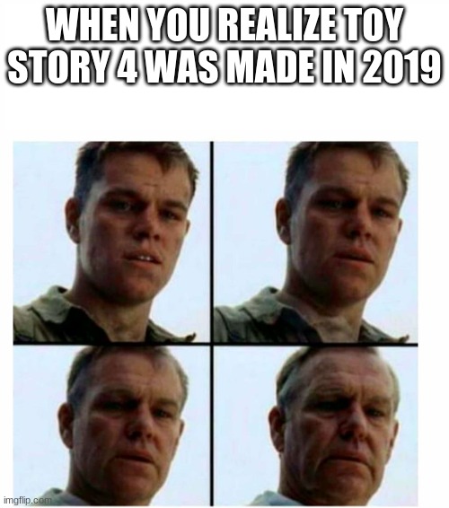 Matt Damon gets older | WHEN YOU REALIZE TOY STORY 4 WAS MADE IN 2019 | image tagged in matt damon gets older | made w/ Imgflip meme maker