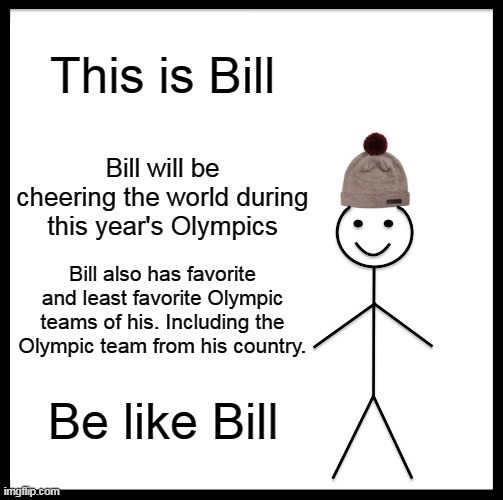 Be Like Bill | This is Bill; Bill will be cheering the world during this year's Olympics; Bill also has favorite and least favorite Olympic teams of his. Including the Olympic team from his country. Be like Bill | image tagged in memes,be like bill | made w/ Imgflip meme maker