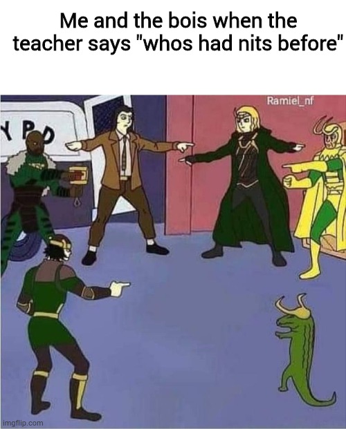 Me and the bois when the teacher says "whos had nits before" | image tagged in blank white template,lokis pointing,funny,nits,school | made w/ Imgflip meme maker