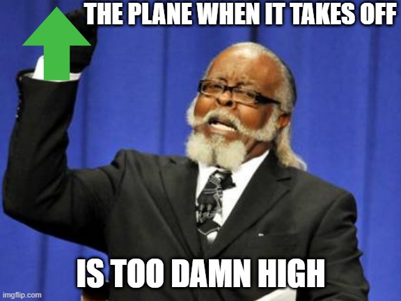 Too Damn High | THE PLANE WHEN IT TAKES OFF; IS TOO DAMN HIGH | image tagged in memes,too damn high | made w/ Imgflip meme maker