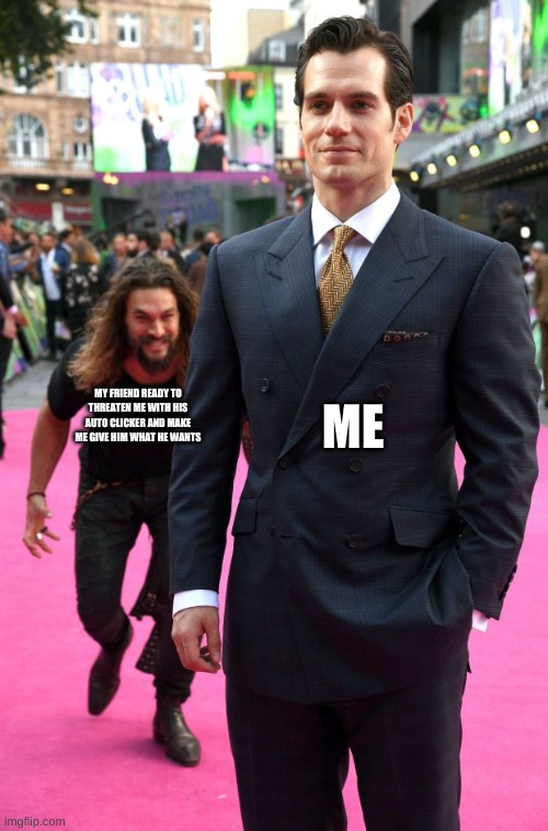 seriously this happens all of the time in minecraft | ME; MY FRIEND READY TO THREATEN ME WITH HIS AUTO CLICKER AND MAKE ME GIVE HIM WHAT HE WANTS | image tagged in jason momoa henry cavill meme,minecraft | made w/ Imgflip meme maker