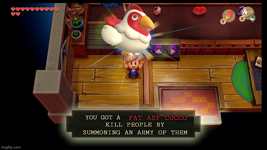 Fat asf | FAT ASF CUCCO; KILL PEOPLE BY SUMMONING AN ARMY OF THEM | image tagged in zelda you got a,fat,cucco | made w/ Imgflip meme maker