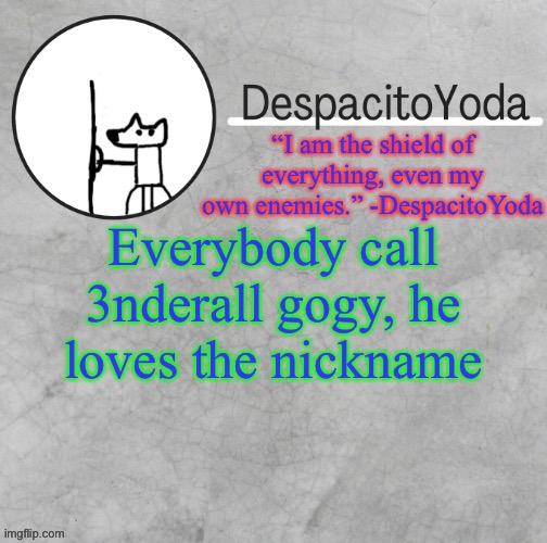 DespacitoYoda’s shield oc temp (Thank Suga :D) | Everybody call 3nderall gogy, he loves the nickname | image tagged in despacitoyoda s shield oc temp thank suga d | made w/ Imgflip meme maker