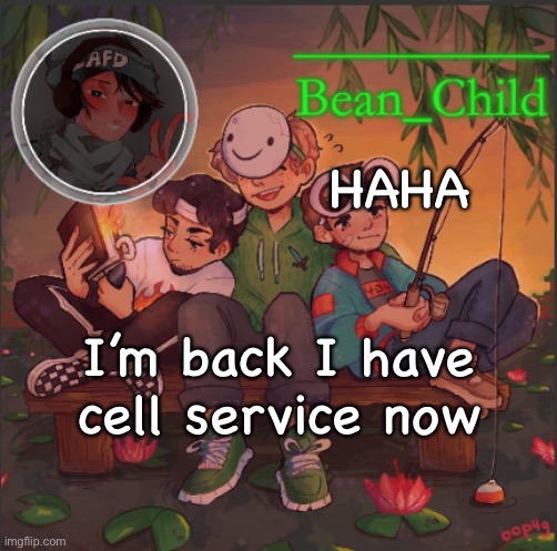 HAHA; I’m back I have cell service now | image tagged in bean_child s dream template | made w/ Imgflip meme maker