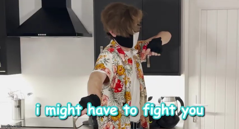 I might have to fight you | image tagged in i might have to fight you | made w/ Imgflip meme maker